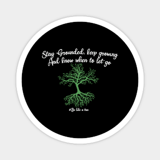 Stay grounded keep growing and know when to let go Magnet